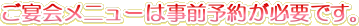 ご宴会メニューは事前予約が必要です。